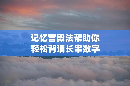 记忆宫殿法帮助你轻松背诵长串数字