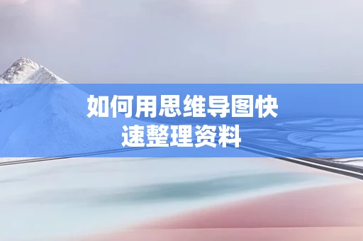 如何用思维导图快速整理资料