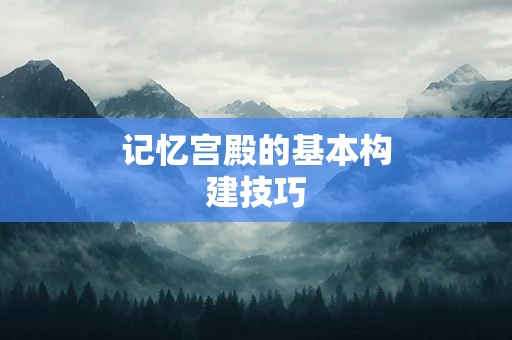 记忆宫殿的基本构建技巧