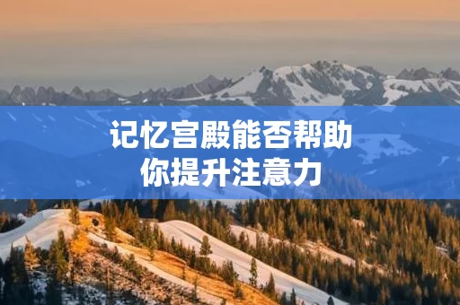 记忆宫殿能否帮助你提升注意力
