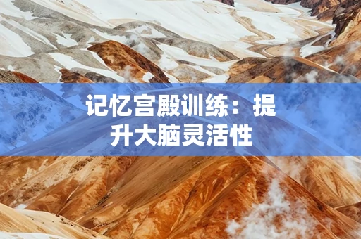 记忆宫殿训练：提升大脑灵活性