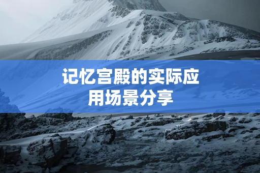 记忆宫殿的实际应用场景分享