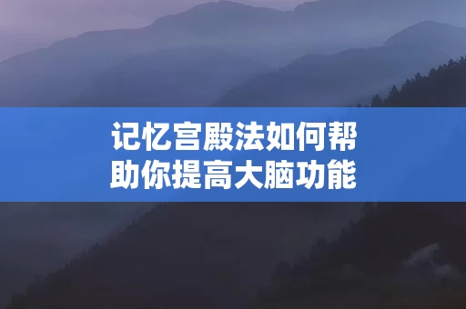 记忆宫殿法如何帮助你提高大脑功能