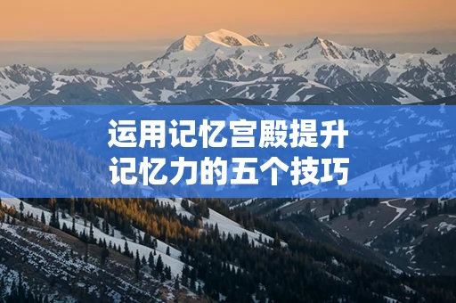 运用记忆宫殿提升记忆力的五个技巧