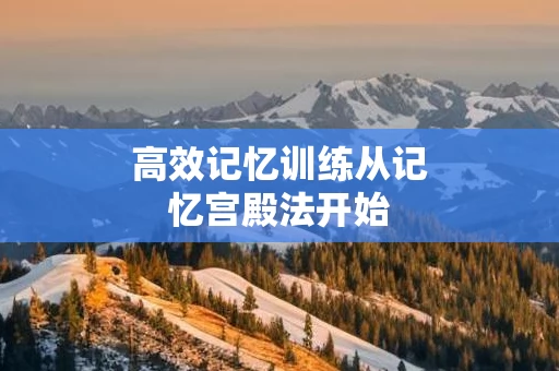 高效记忆训练从记忆宫殿法开始