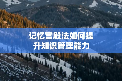 记忆宫殿法如何提升知识管理能力