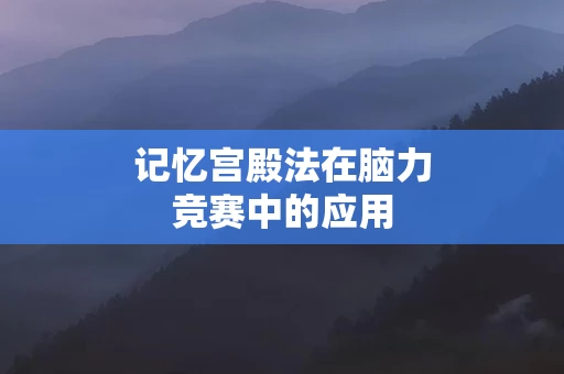 记忆宫殿法在脑力竞赛中的应用