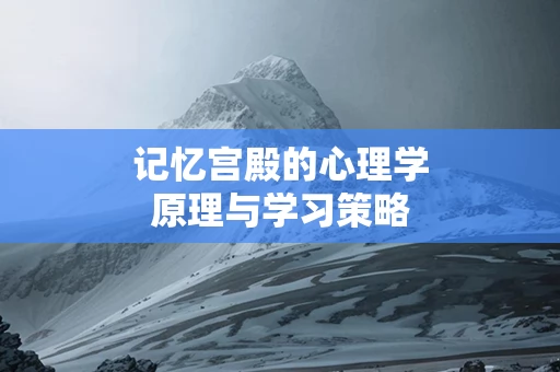 记忆宫殿的心理学原理与学习策略