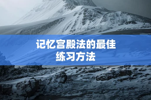 记忆宫殿法的最佳练习方法