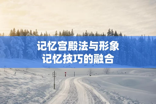 记忆宫殿法与形象记忆技巧的融合