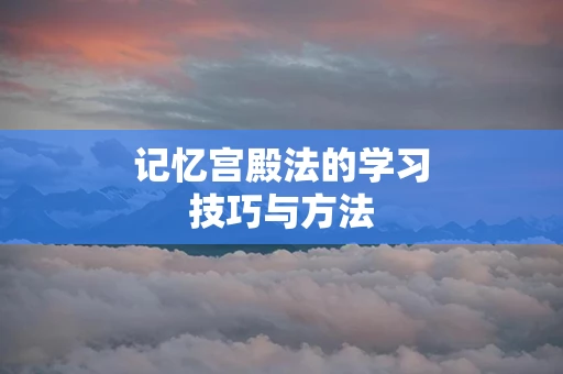 记忆宫殿法的学习技巧与方法