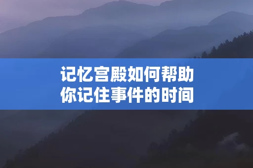 记忆宫殿如何帮助你记住事件的时间