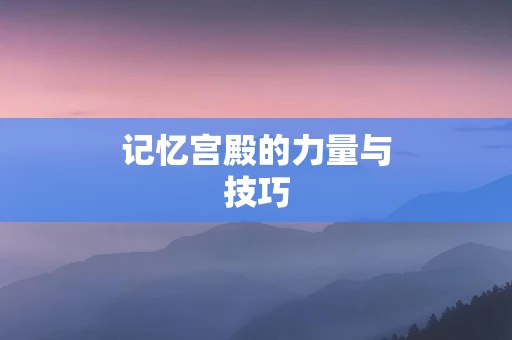 记忆宫殿的力量与技巧