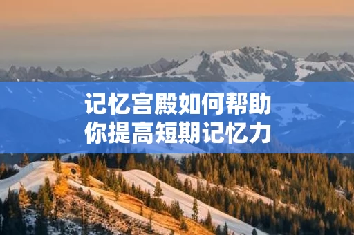 记忆宫殿如何帮助你提高短期记忆力