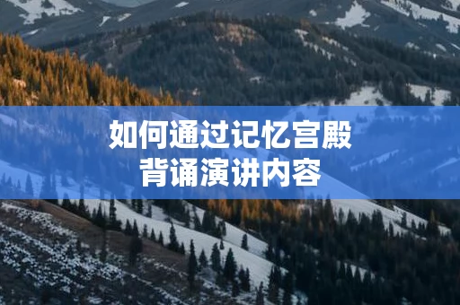 如何通过记忆宫殿背诵演讲内容
