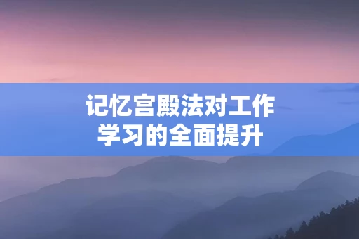记忆宫殿法对工作学习的全面提升