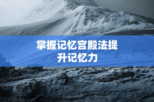 掌握记忆宫殿法提升记忆力