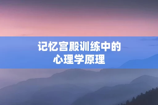 记忆宫殿训练中的心理学原理