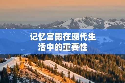 记忆宫殿在现代生活中的重要性