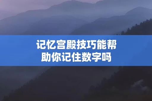 记忆宫殿技巧能帮助你记住数字吗