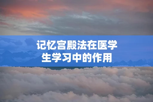 记忆宫殿法在医学生学习中的作用