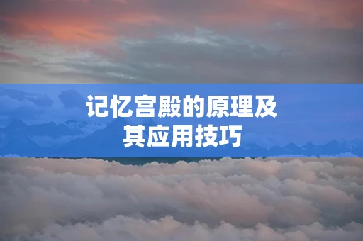 记忆宫殿的原理及其应用技巧