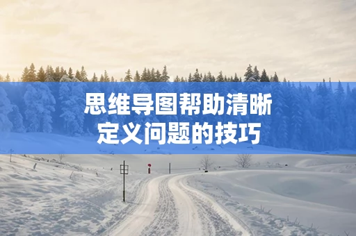 思维导图帮助清晰定义问题的技巧