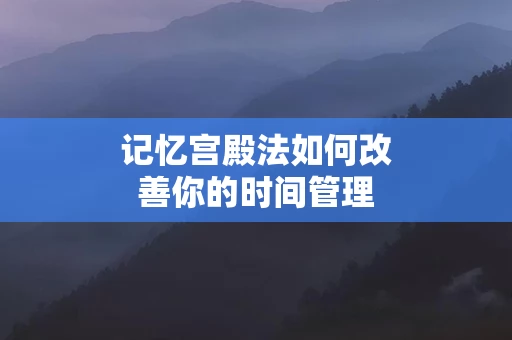 记忆宫殿法如何改善你的时间管理