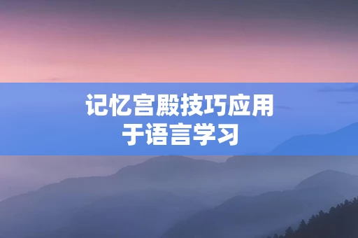 记忆宫殿技巧应用于语言学习