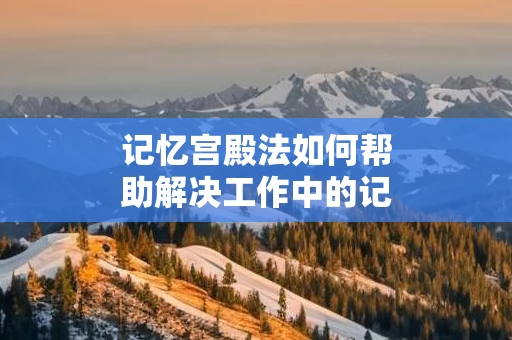 记忆宫殿法如何帮助解决工作中的记忆问题
