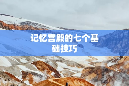 记忆宫殿的七个基础技巧