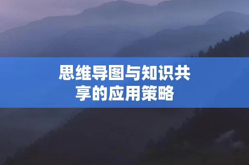 思维导图与知识共享的应用策略