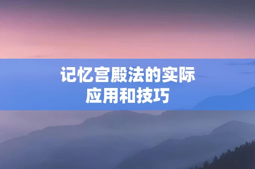 记忆宫殿法的实际应用和技巧