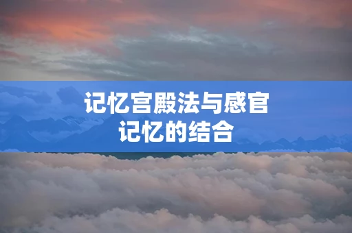 记忆宫殿法与感官记忆的结合