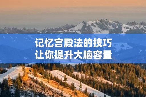 记忆宫殿法的技巧让你提升大脑容量