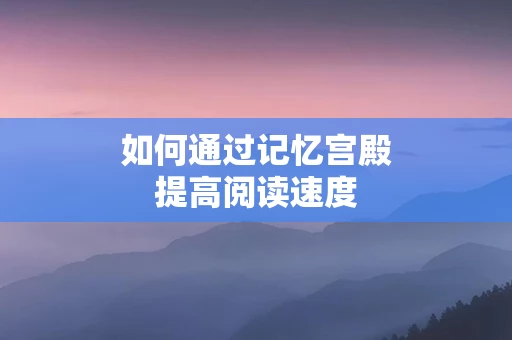 如何通过记忆宫殿提高阅读速度