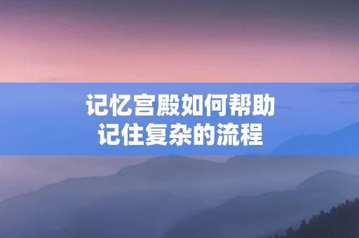 记忆宫殿如何帮助记住复杂的流程