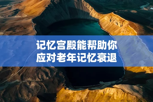 记忆宫殿能帮助你应对老年记忆衰退