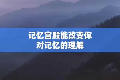 记忆宫殿能改变你对记忆的理解