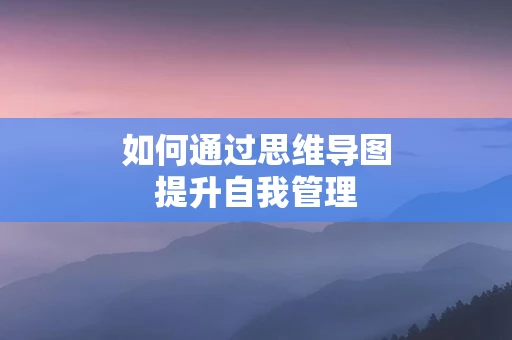 如何通过思维导图提升自我管理