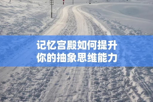 记忆宫殿如何提升你的抽象思维能力