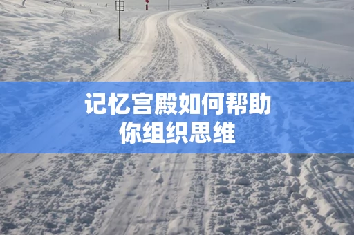 记忆宫殿如何帮助你组织思维