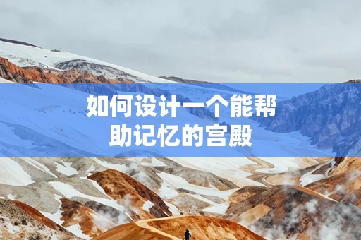 如何设计一个能帮助记忆的宫殿