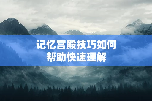 记忆宫殿技巧如何帮助快速理解