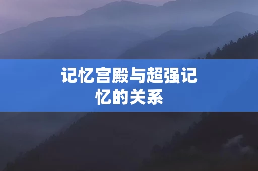 记忆宫殿与超强记忆的关系