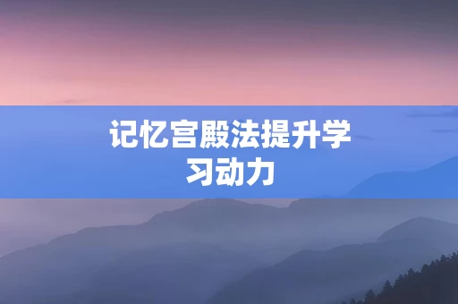 记忆宫殿法提升学习动力