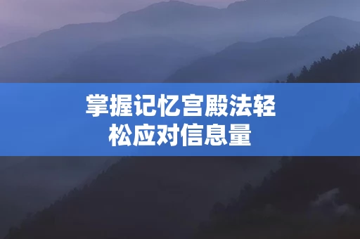 掌握记忆宫殿法轻松应对信息量