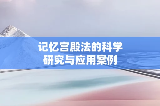 记忆宫殿法的科学研究与应用案例