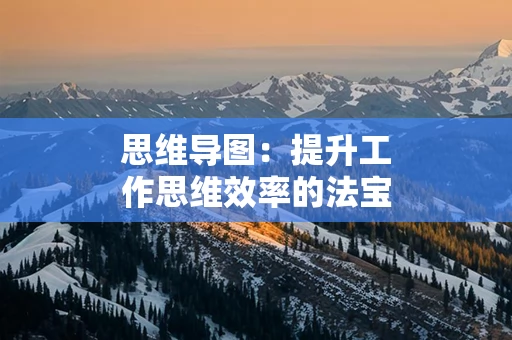 思维导图：提升工作思维效率的法宝