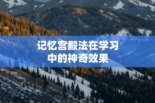 记忆宫殿法在学习中的神奇效果